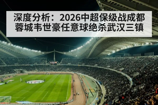 深度分析:2026中超保级战成都蓉城韦世豪任意球绝杀武汉三镇