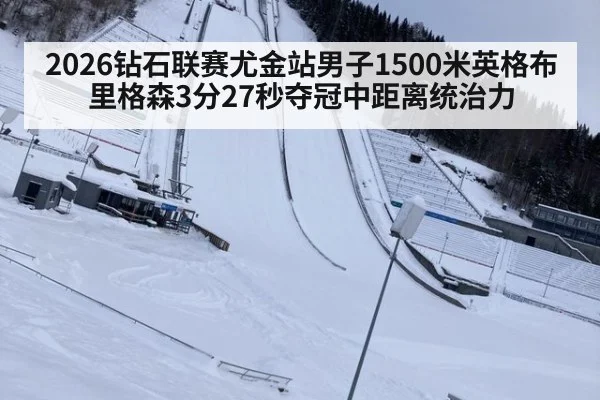 2026钻石联赛尤金站男子1500米英格布里格森3分27秒夺冠中距离统治力