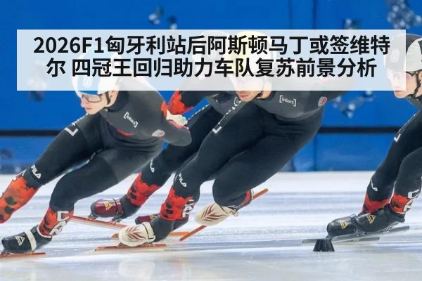 2026F1匈牙利站后阿斯顿马丁或签维特尔 四冠王回归助力车队复苏前景分析
