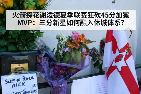 火箭探花谢泼德夏季联赛狂砍45分加冕MVP：三分新星如何融入休城体系？